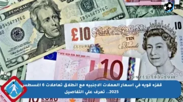 قفزة قوية في أسعار العملات الأجنبية مع انطلاق تعاملات 6 أغسطس 2025.. تعرف على التفاصيل